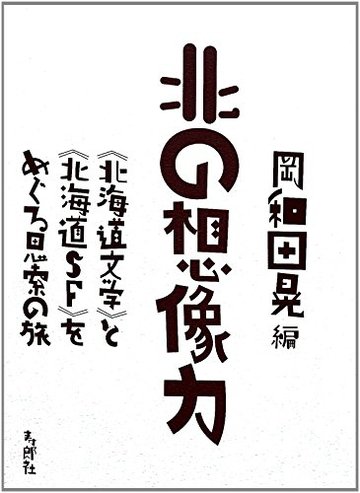 北の想像力 《北海道文学》と《北海道SF》をめぐる思索の旅