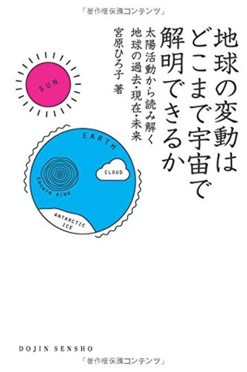 地球の変動はどこまで宇宙で解明できるか: 太陽活動から読み解く地球の過去・現在・未来 (DOJIN選書)