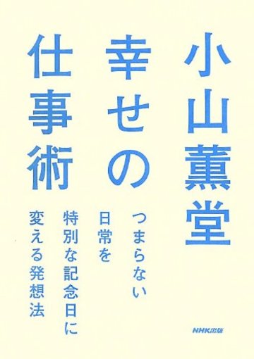 小山薫堂 幸せの仕事術 つまらない日常を特別な記念日に変える発想法